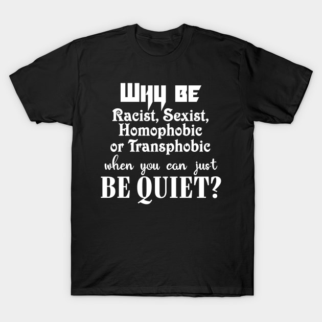 Why be racist, sexist, homophobic or transphobic when you can just be quiet? T-Shirt by JollyCoco